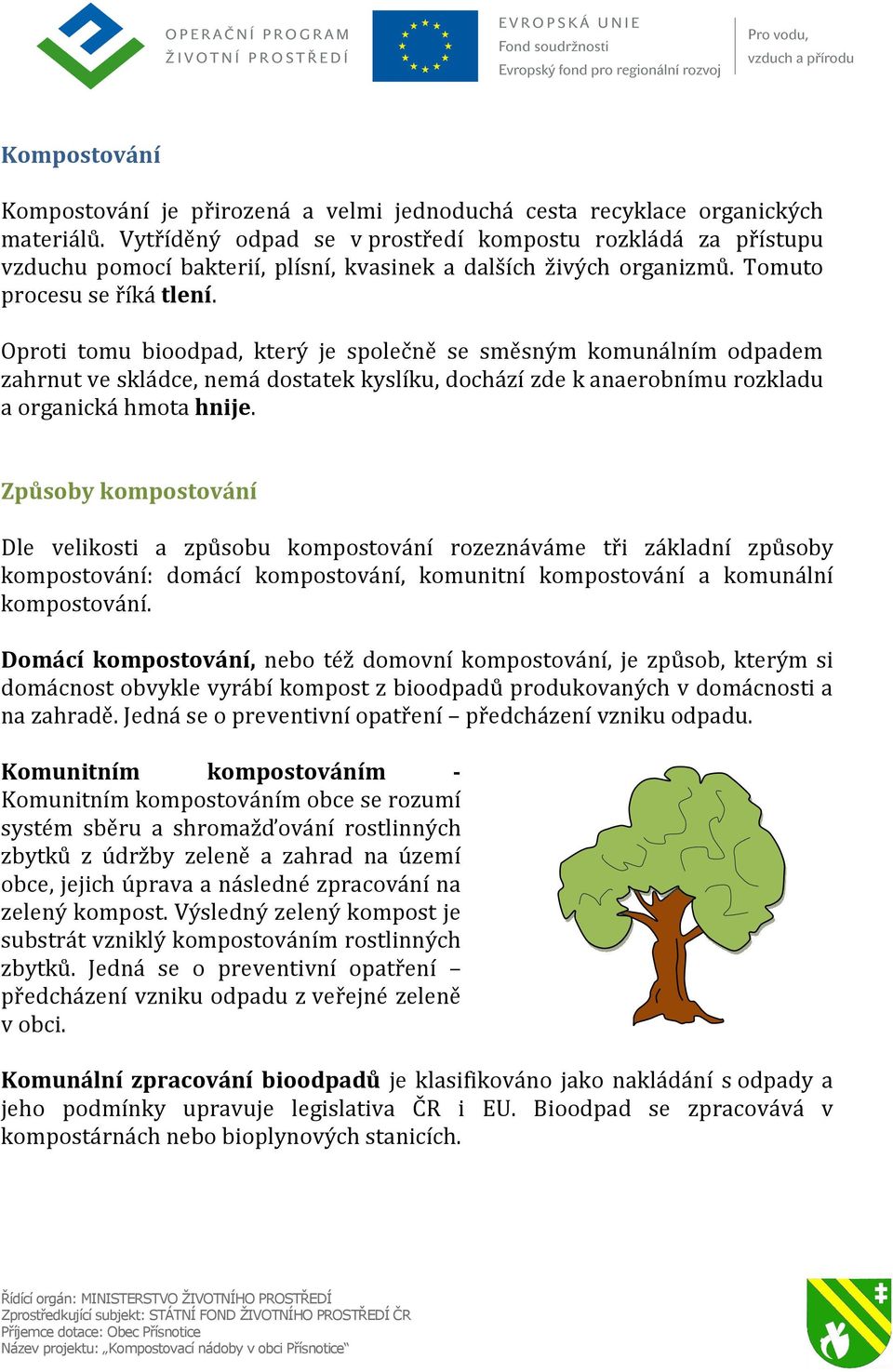 Oproti tomu bioodpad, který je společně se směsným komunálním odpadem zahrnut ve skládce, nemá dostatek kyslíku, dochází zde k anaerobnímu rozkladu a organická hmota hnije.