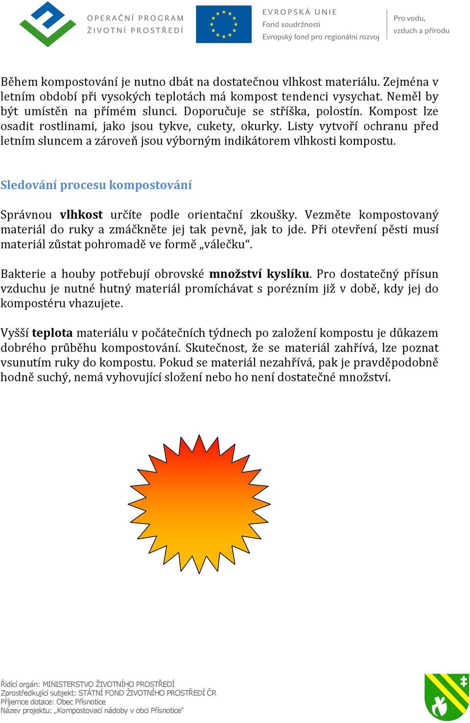 Sledování procesu kompostování Správnou vlhkost určíte podle orientační zkoušky. Vezměte kompostovaný materiál do ruky a zmáčkněte jej tak pevně, jak to jde.