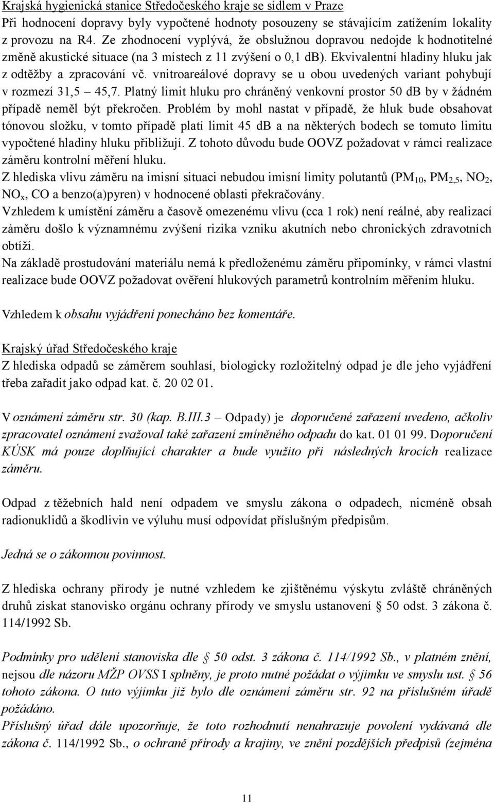 vnitroareálové dopravy se u obou uvedených variant pohybují v rozmezí 31,5 45,7. Platný limit hluku pro chráněný venkovní prostor 50 db by v žádném případě neměl být překročen.