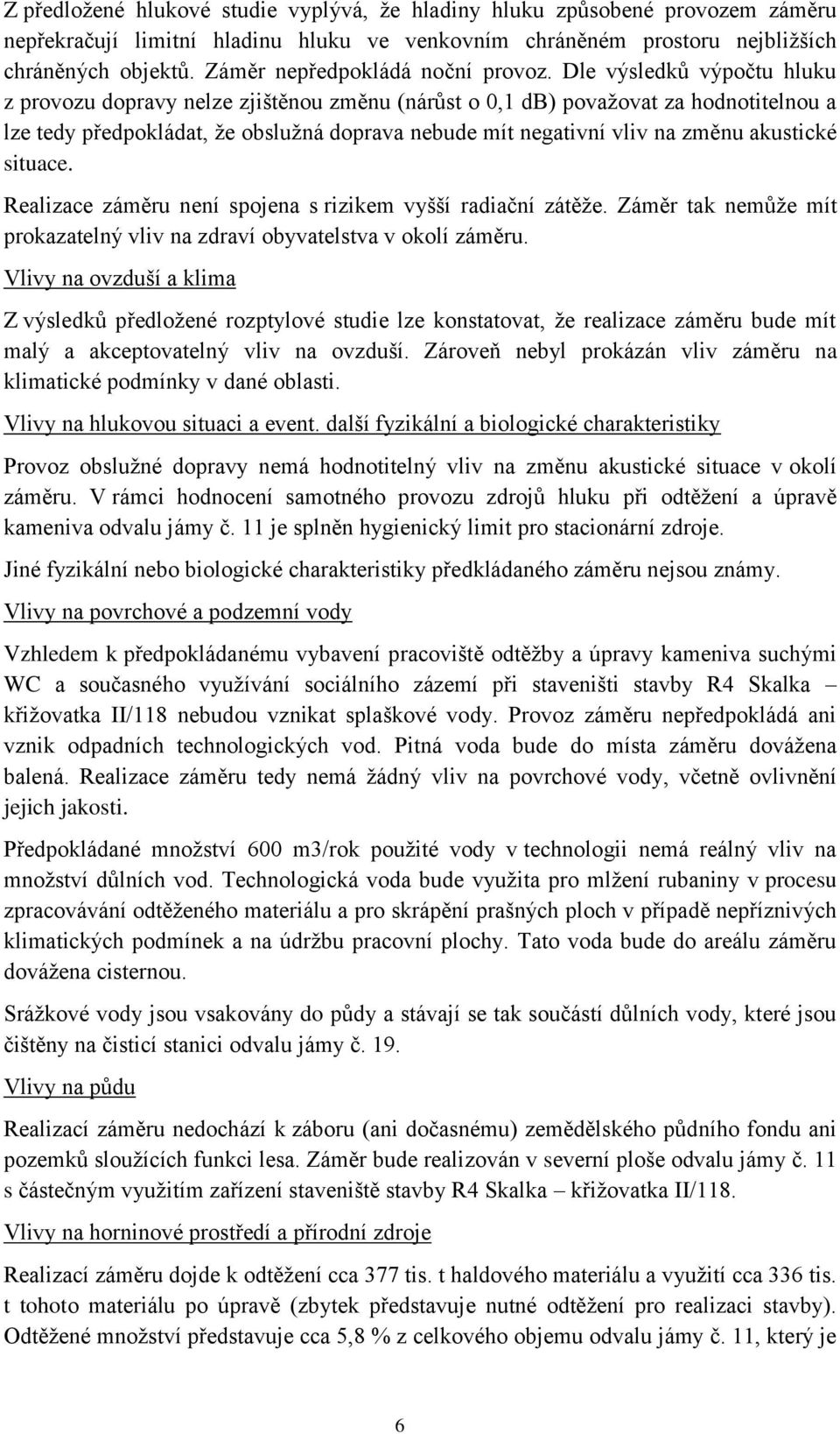 Dle výsledků výpočtu hluku z provozu dopravy nelze zjištěnou změnu (nárůst o 0,1 db) považovat za hodnotitelnou a lze tedy předpokládat, že obslužná doprava nebude mít negativní vliv na změnu