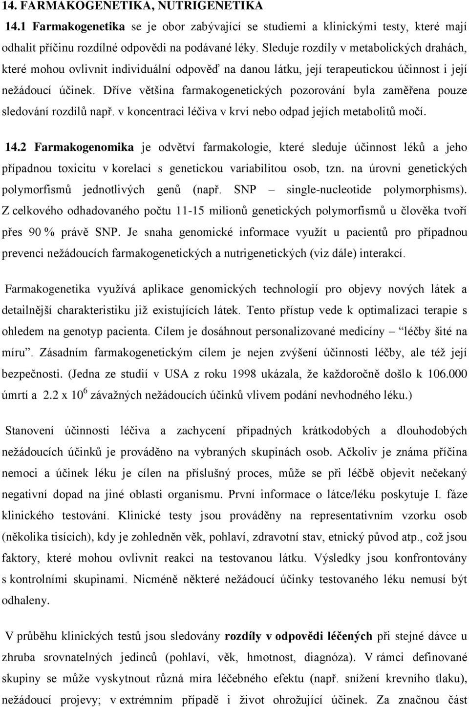 Dříve většina farmakogenetických pozorování byla zaměřena pouze sledování rozdílů např. v koncentraci léčiva v krvi nebo odpad jejích metabolitů močí. 14.