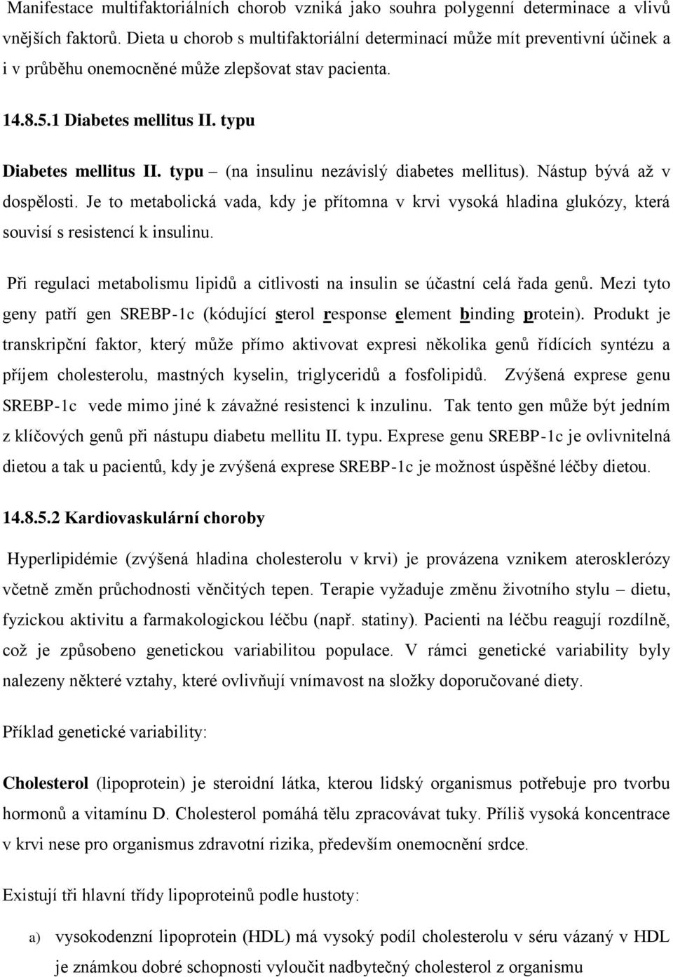 typu (na insulinu nezávislý diabetes mellitus). Nástup bývá až v dospělosti. Je to metabolická vada, kdy je přítomna v krvi vysoká hladina glukózy, která souvisí s resistencí k insulinu.