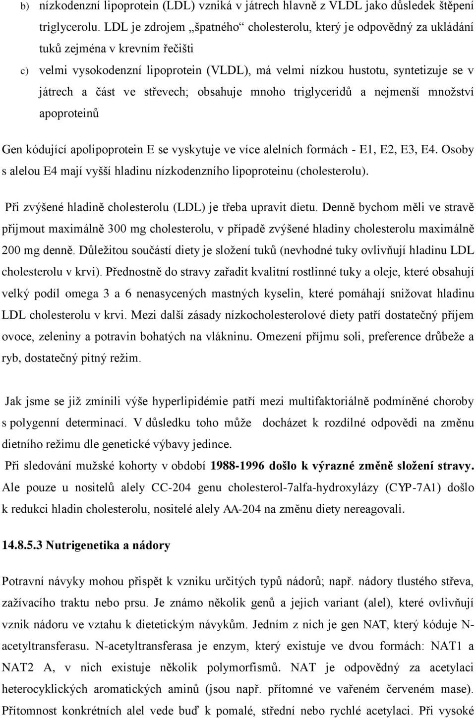 ve střevech; obsahuje mnoho triglyceridů a nejmenší množství apoproteinů Gen kódující apolipoprotein E se vyskytuje ve více alelních formách - E1, E2, E3, E4.