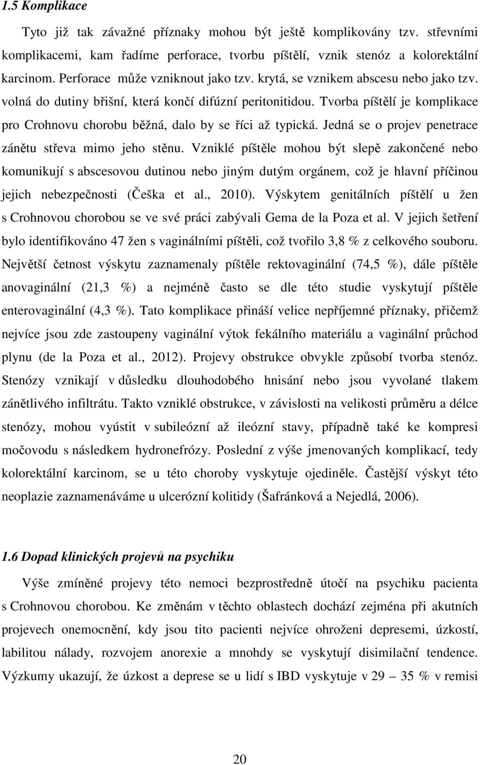 Tvorba píštělí je komplikace pro Crohnovu chorobu běžná, dalo by se říci až typická. Jedná se o projev penetrace zánětu střeva mimo jeho stěnu.