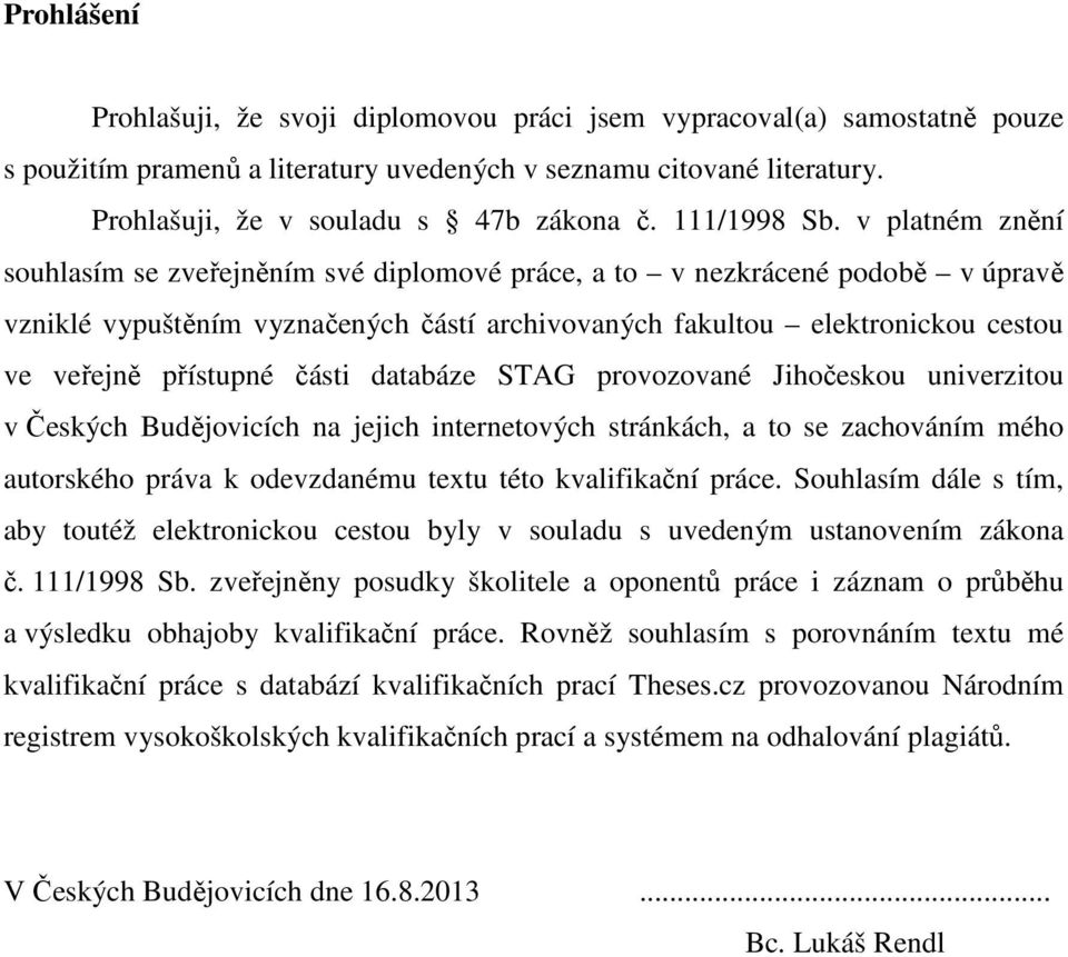 v platném znění souhlasím se zveřejněním své diplomové práce, a to v nezkrácené podobě v úpravě vzniklé vypuštěním vyznačených částí archivovaných fakultou elektronickou cestou ve veřejně přístupné