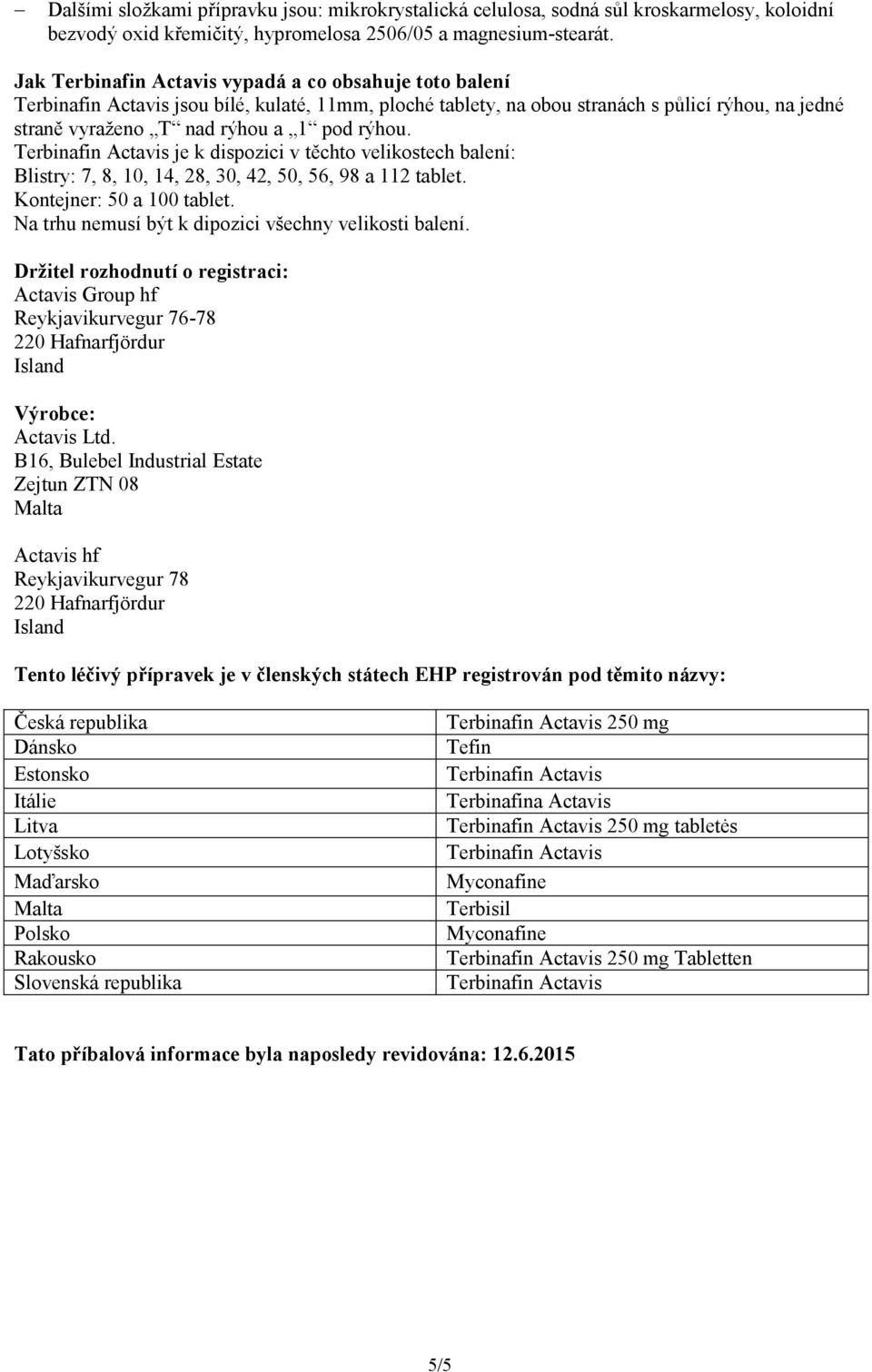 je k dispozici v těchto velikostech balení: Blistry: 7, 8, 10, 14, 28, 30, 42, 50, 56, 98 a 112 tablet. Kontejner: 50 a 100 tablet. Na trhu nemusí být k dipozici všechny velikosti balení.