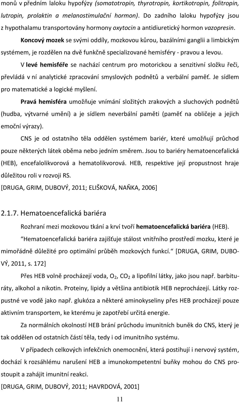 Koncový mozek se svými oddíly, mozkovou kůrou, bazálními ganglii a limbickým systémem, je rozdělen na dvě funkčně specializované hemisféry - pravou a levou.