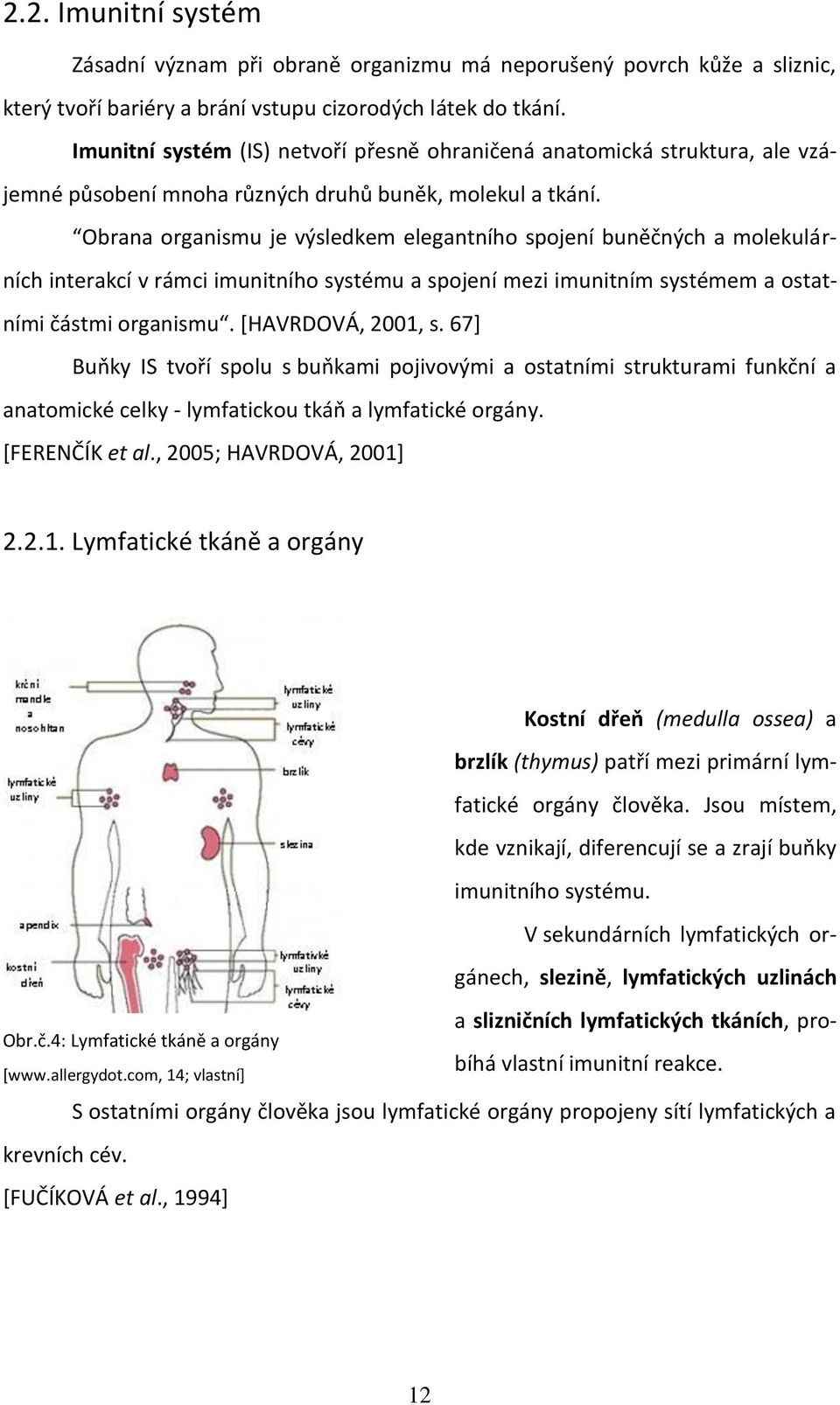 Obrana organismu je výsledkem elegantního spojení buněčných a molekulárních interakcí v rámci imunitního systému a spojení mezi imunitním systémem a ostatními částmi organismu. [HAVRDOVÁ, 2001, s.