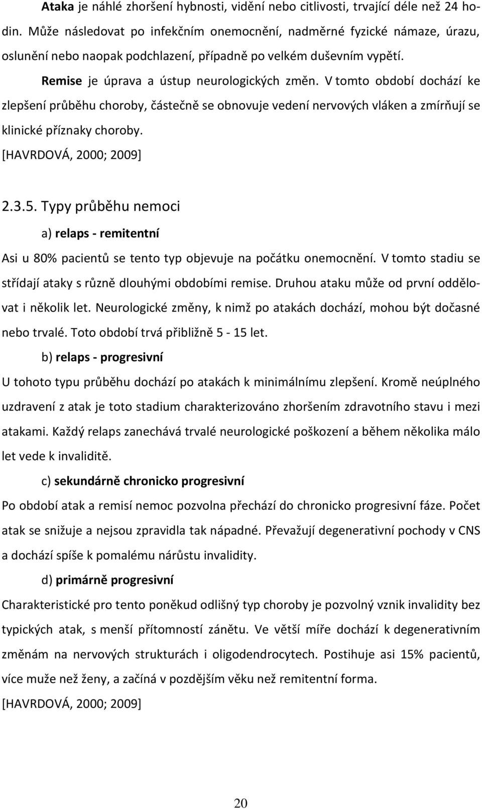 V tomto období dochází ke zlepšení průběhu choroby, částečně se obnovuje vedení nervových vláken a zmírňují se klinické příznaky choroby. [HAVRDOVÁ, 2000; 2009] 2.3.5.