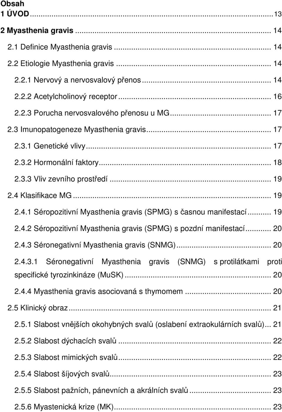 4 Klasifikace MG... 19 2.4.1 Séropozitivní Myasthenia gravis (SPMG) s časnou manifestací... 19 2.4.2 Séropozitivní Myasthenia gravis (SPMG) s pozdní manifestací... 20 2.4.3 Séronegativní Myasthenia gravis (SNMG).