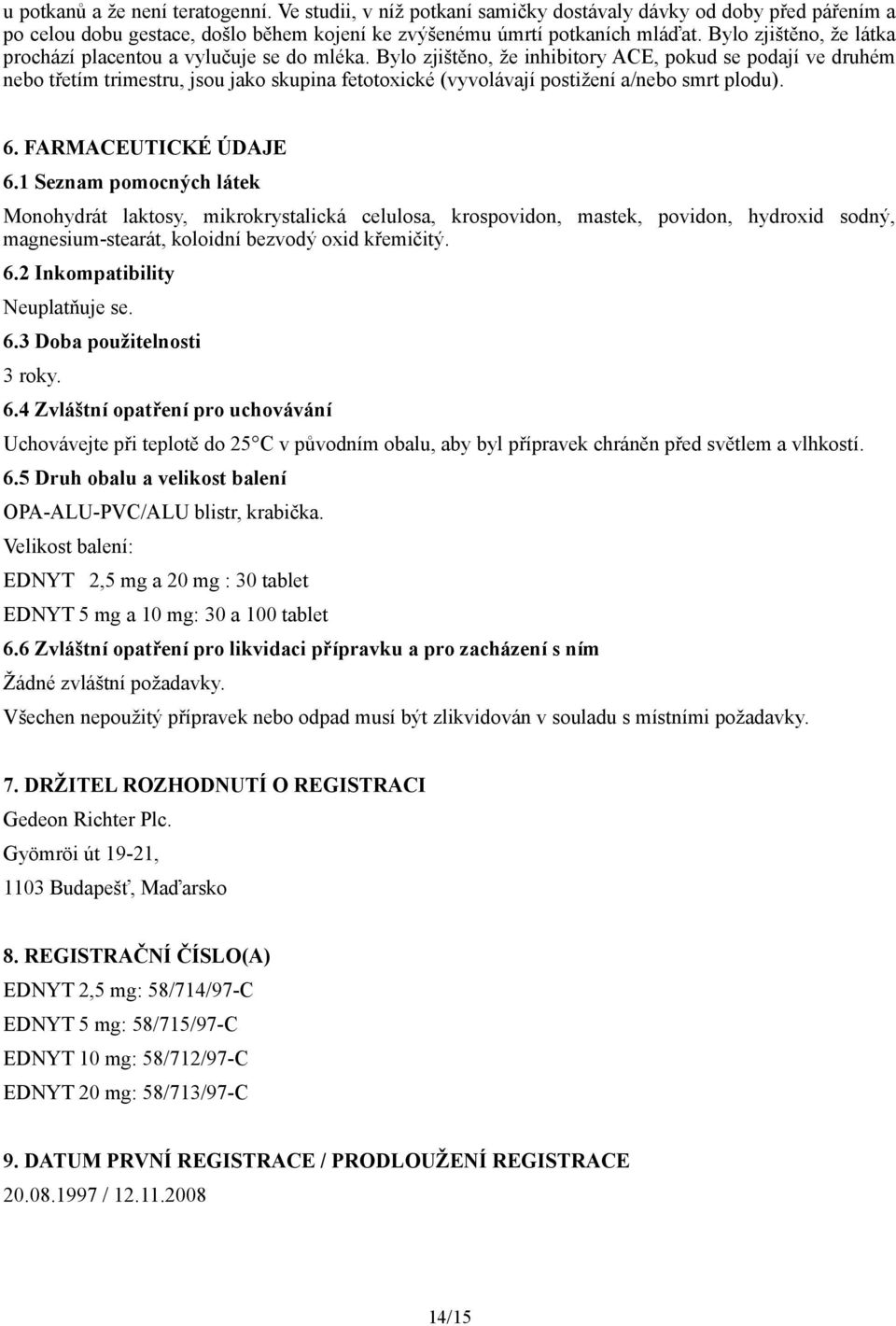 Bylo zjištěno, že inhibitory ACE, pokud se podají ve druhém nebo třetím trimestru, jsou jako skupina fetotoxické (vyvolávají postižení a/nebo smrt plodu). 6. FARMACEUTICKÉ ÚDAJE 6.