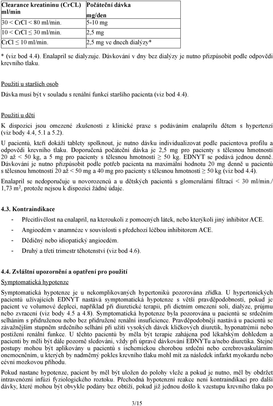 Použití u dětí K dispozici jsou omezené zkušenosti z klinické praxe s podáváním enalaprilu dětem s hypertenzí (viz body 4.4, 5.1 a 5.2).