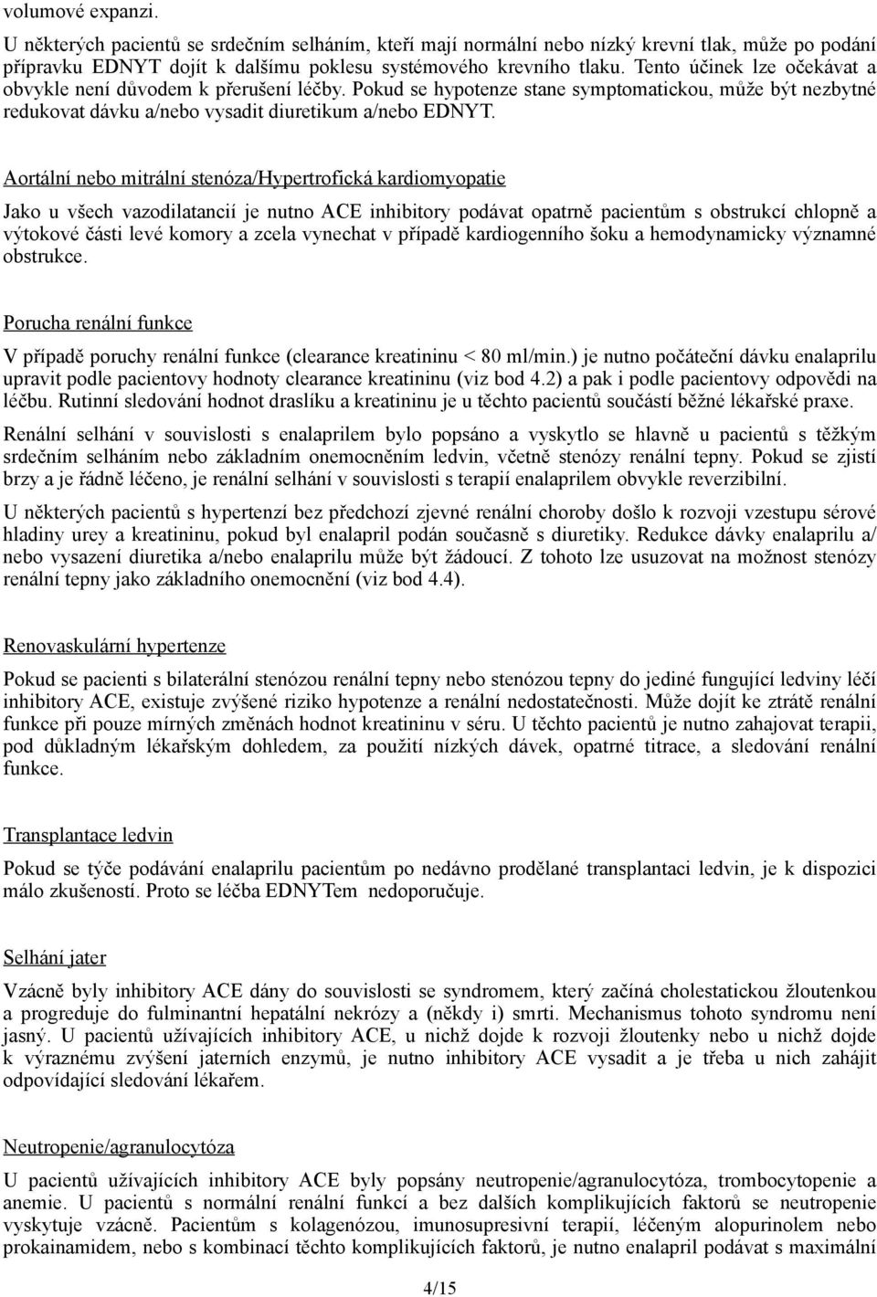 Aortální nebo mitrální stenóza/hypertrofická kardiomyopatie Jako u všech vazodilatancií je nutno ACE inhibitory podávat opatrně pacientům s obstrukcí chlopně a výtokové části levé komory a zcela