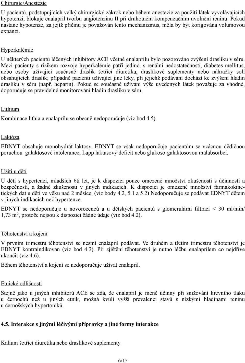 Hyperkalémie U některých pacientů léčených inhibitory ACE včetně enalaprilu bylo pozorováno zvýšení draslíku v séru.