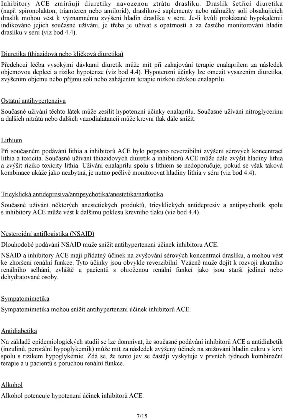 Je-li kvůli prokázané hypokalémii indikováno jejich současné užívání, je třeba je užívat s opatrností a za častého monitorování hladin draslíku v séru (viz bod 4.4).