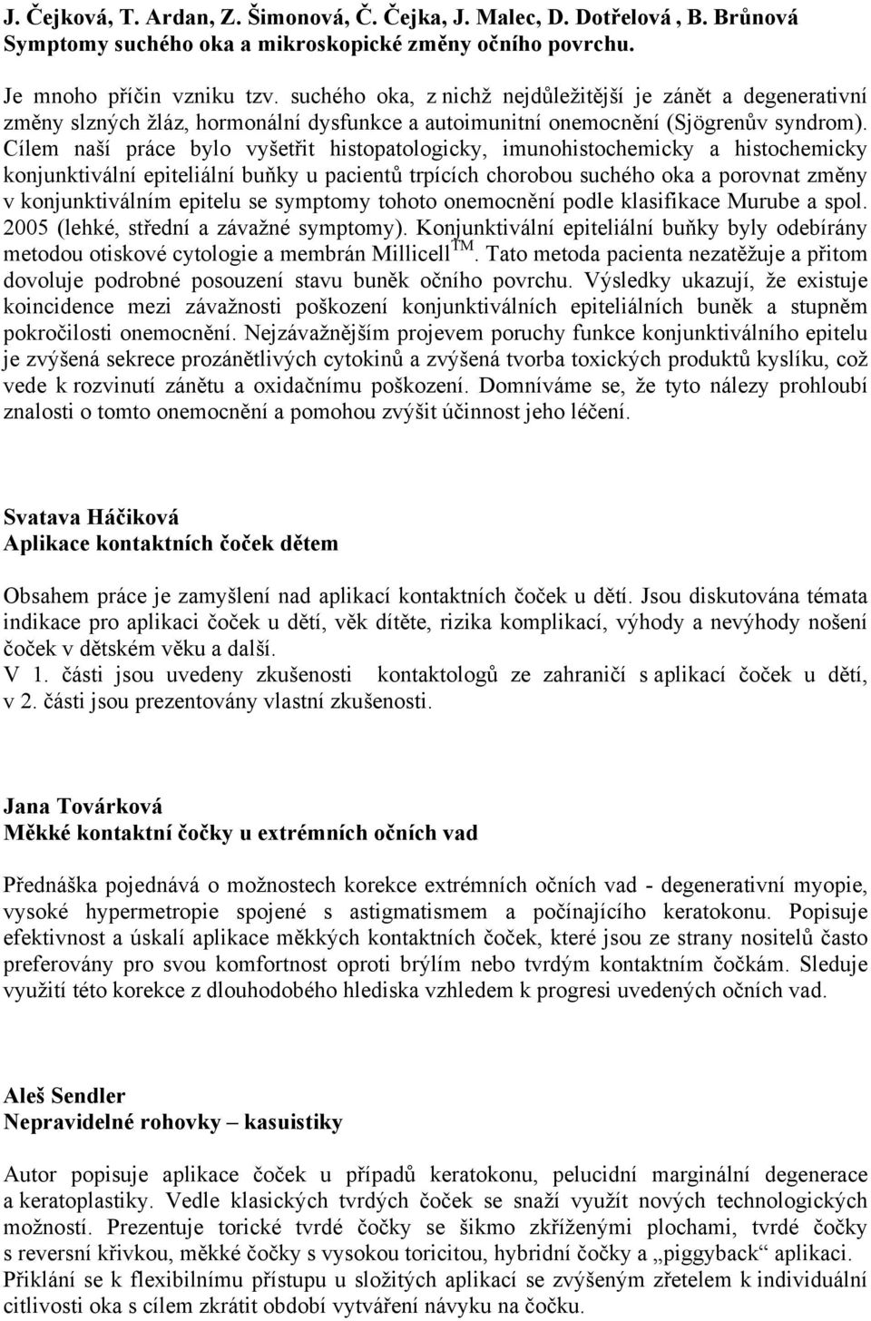 Cílem naší práce bylo vyšetřit histopatologicky, imunohistochemicky a histochemicky konjunktivální epiteliální buňky u pacientů trpících chorobou suchého oka a porovnat změny v konjunktiválním