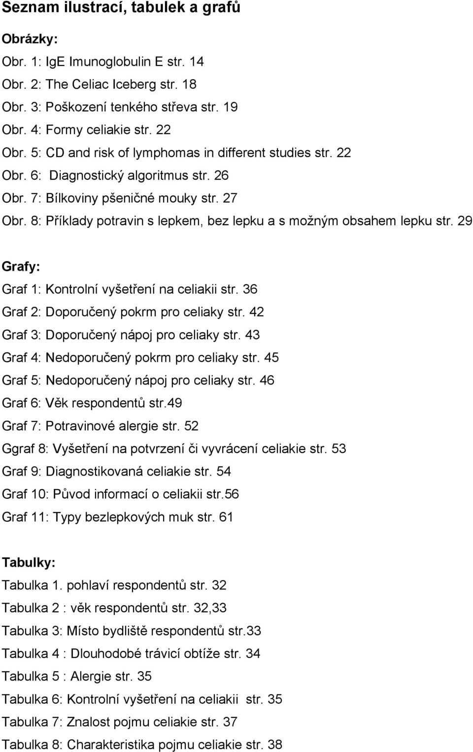 8: Příklady potravin s lepkem, bez lepku a s moţným obsahem lepku str. 29 Grafy: Graf 1: Kontrolní vyšetření na celiakii str. 36 Graf 2: Doporučený pokrm pro celiaky str.