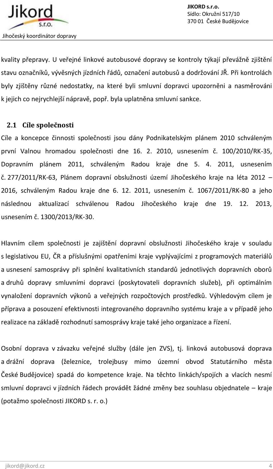 1 Cíle společnosti Cíle a koncepce činnosti společnosti jsou dány Podnikatelským plánem 2010 schváleným první Valnou hromadou společnosti dne 16. 2. 2010, usnesením č.