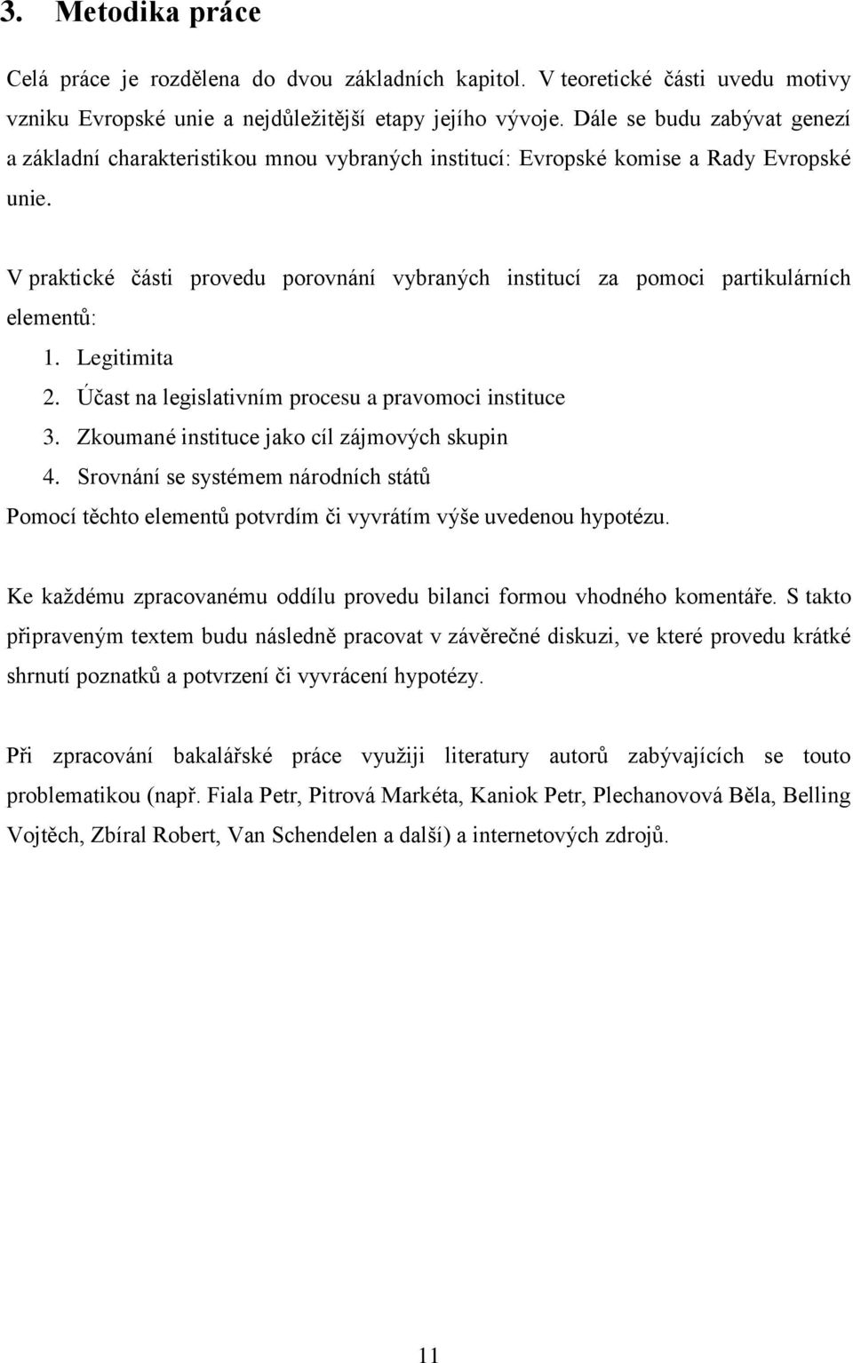 V praktické části provedu porovnání vybraných institucí za pomoci partikulárních elementů: 1. Legitimita 2. Účast na legislativním procesu a pravomoci instituce 3.