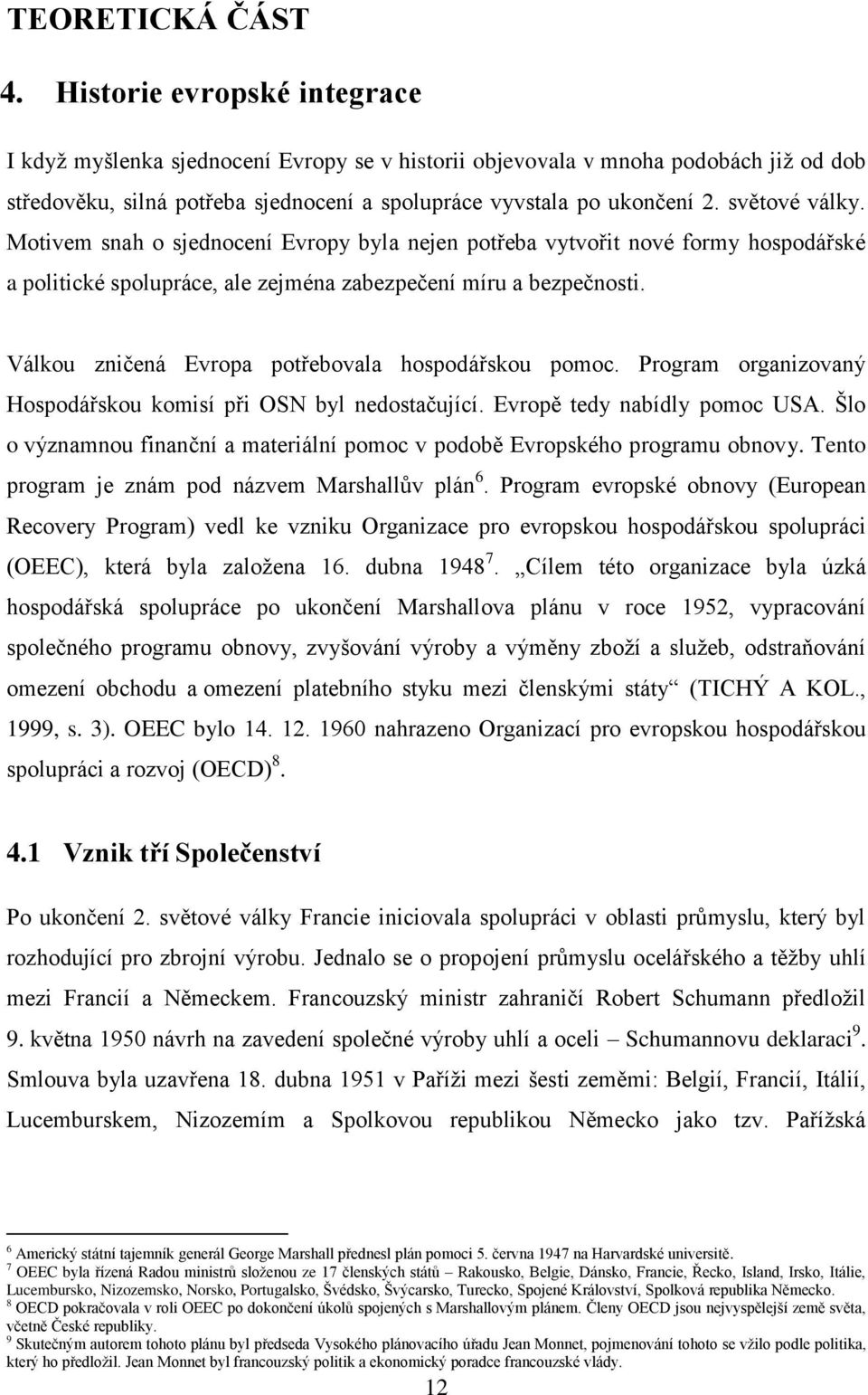 světové války. Motivem snah o sjednocení Evropy byla nejen potřeba vytvořit nové formy hospodářské a politické spolupráce, ale zejména zabezpečení míru a bezpečnosti.