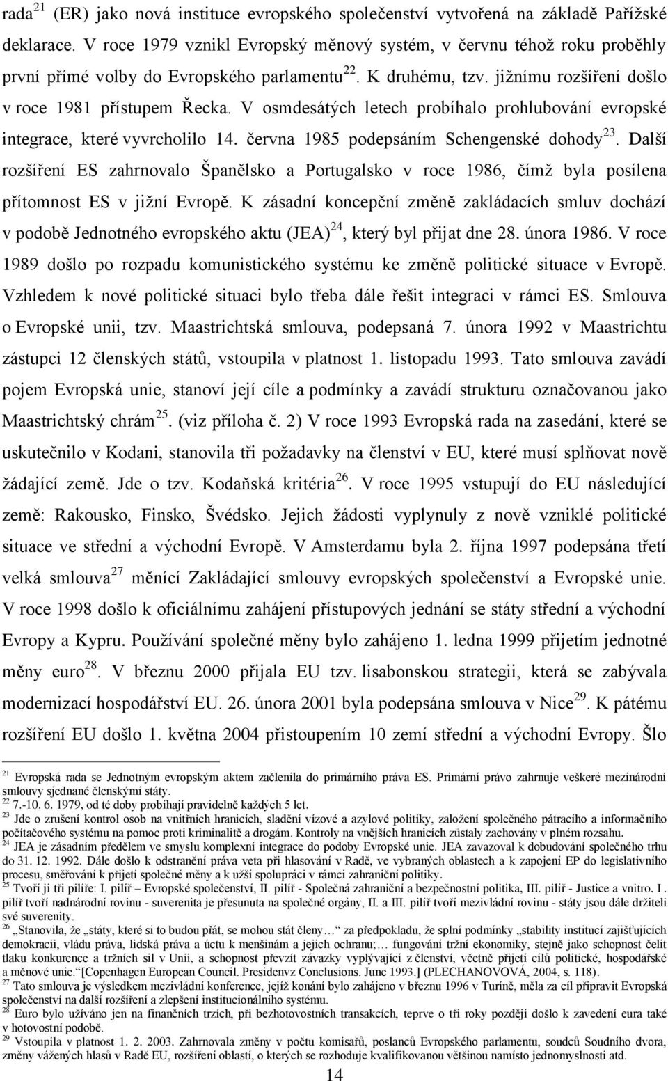 V osmdesátých letech probíhalo prohlubování evropské integrace, které vyvrcholilo 14. června 1985 podepsáním Schengenské dohody 23.