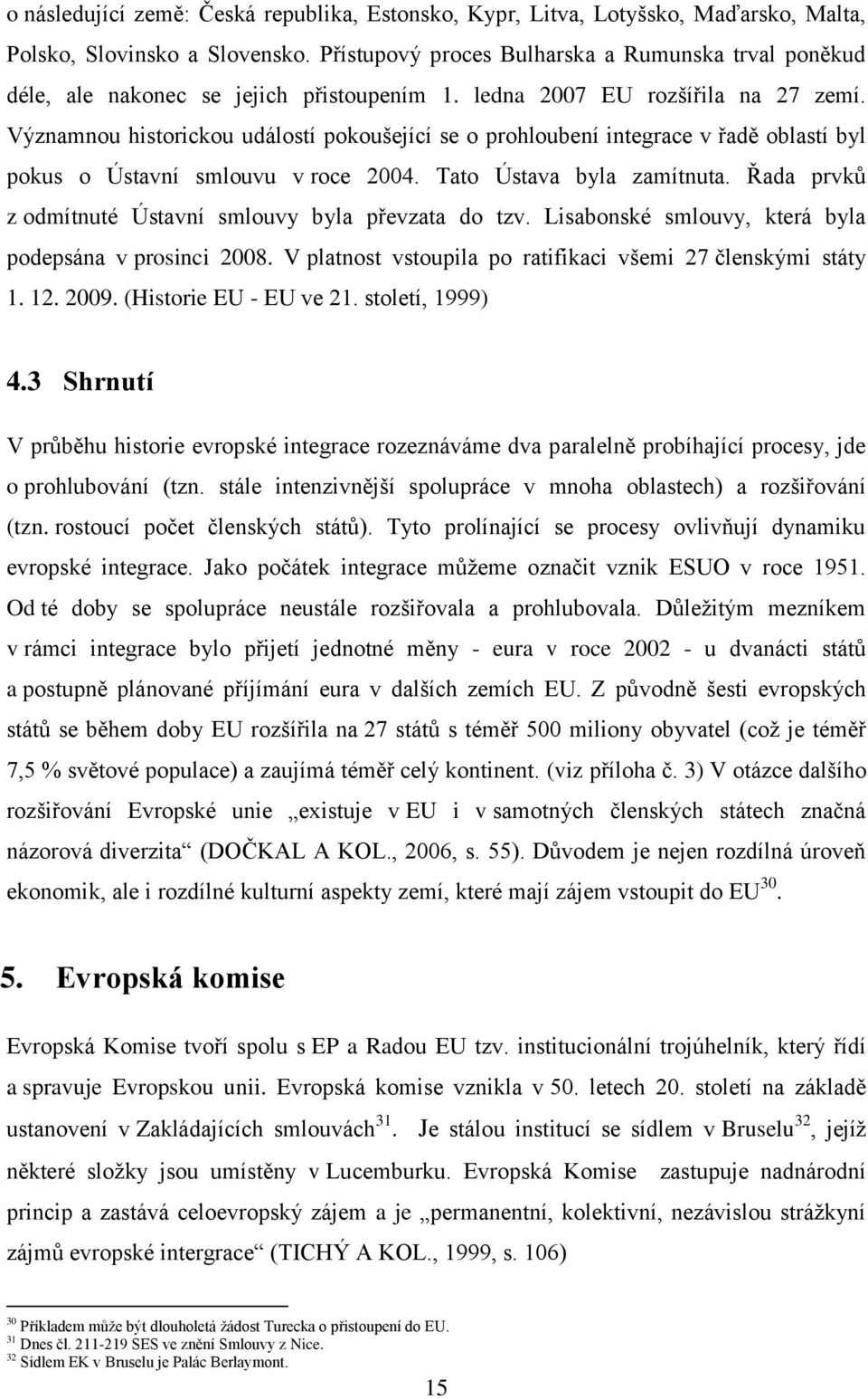 Významnou historickou událostí pokoušející se o prohloubení integrace v řadě oblastí byl pokus o Ústavní smlouvu v roce 2004. Tato Ústava byla zamítnuta.