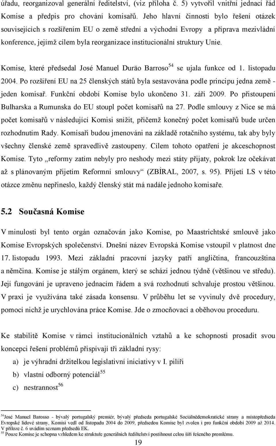 Komise, které předsedal José Manuel Duräo Barroso 54 se ujala funkce od 1. listopadu 2004. Po rozšíření EU na 25 členských států byla sestavována podle principu jedna země - jeden komisař.