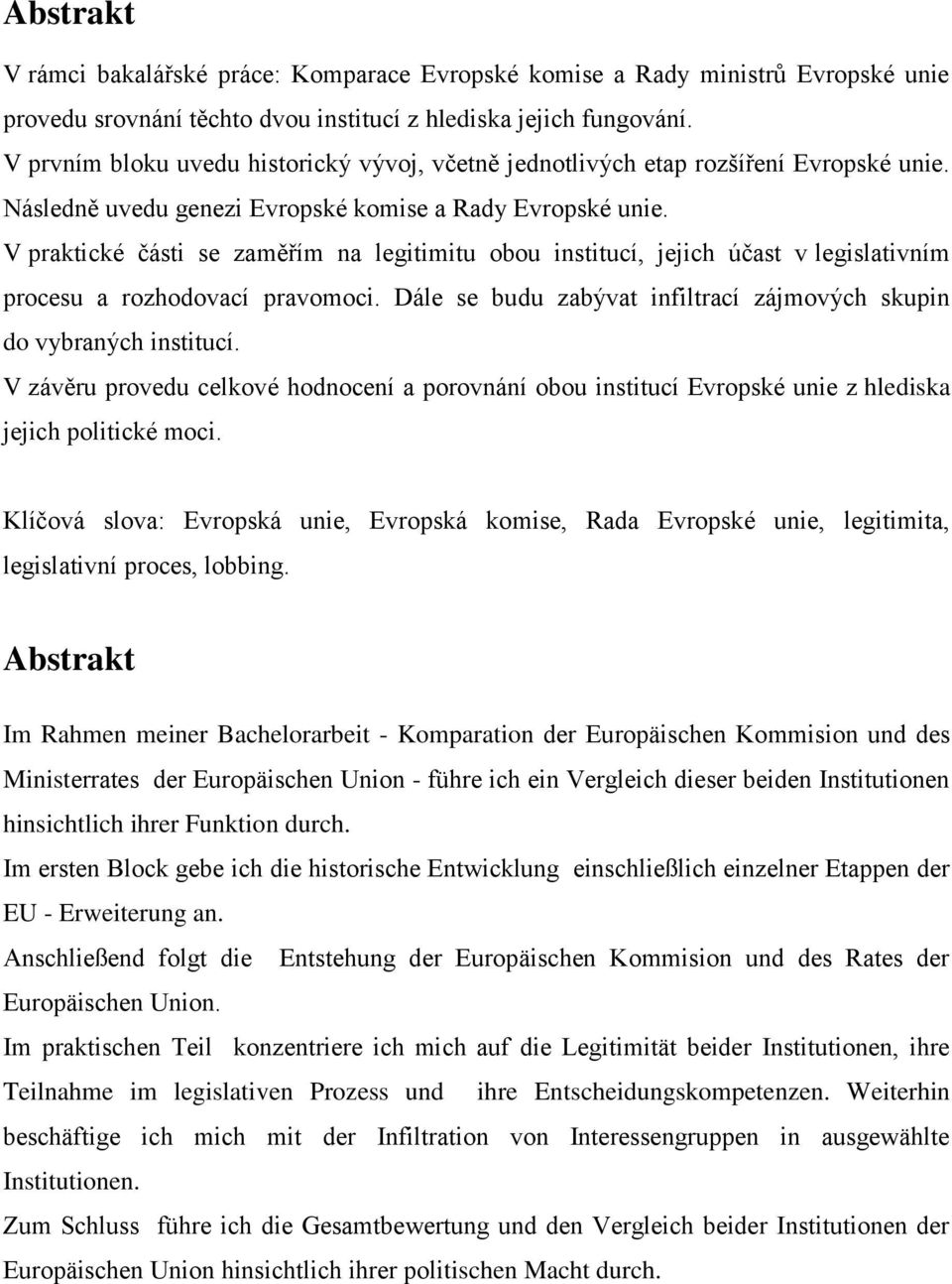 V praktické části se zaměřím na legitimitu obou institucí, jejich účast v legislativním procesu a rozhodovací pravomoci. Dále se budu zabývat infiltrací zájmových skupin do vybraných institucí.