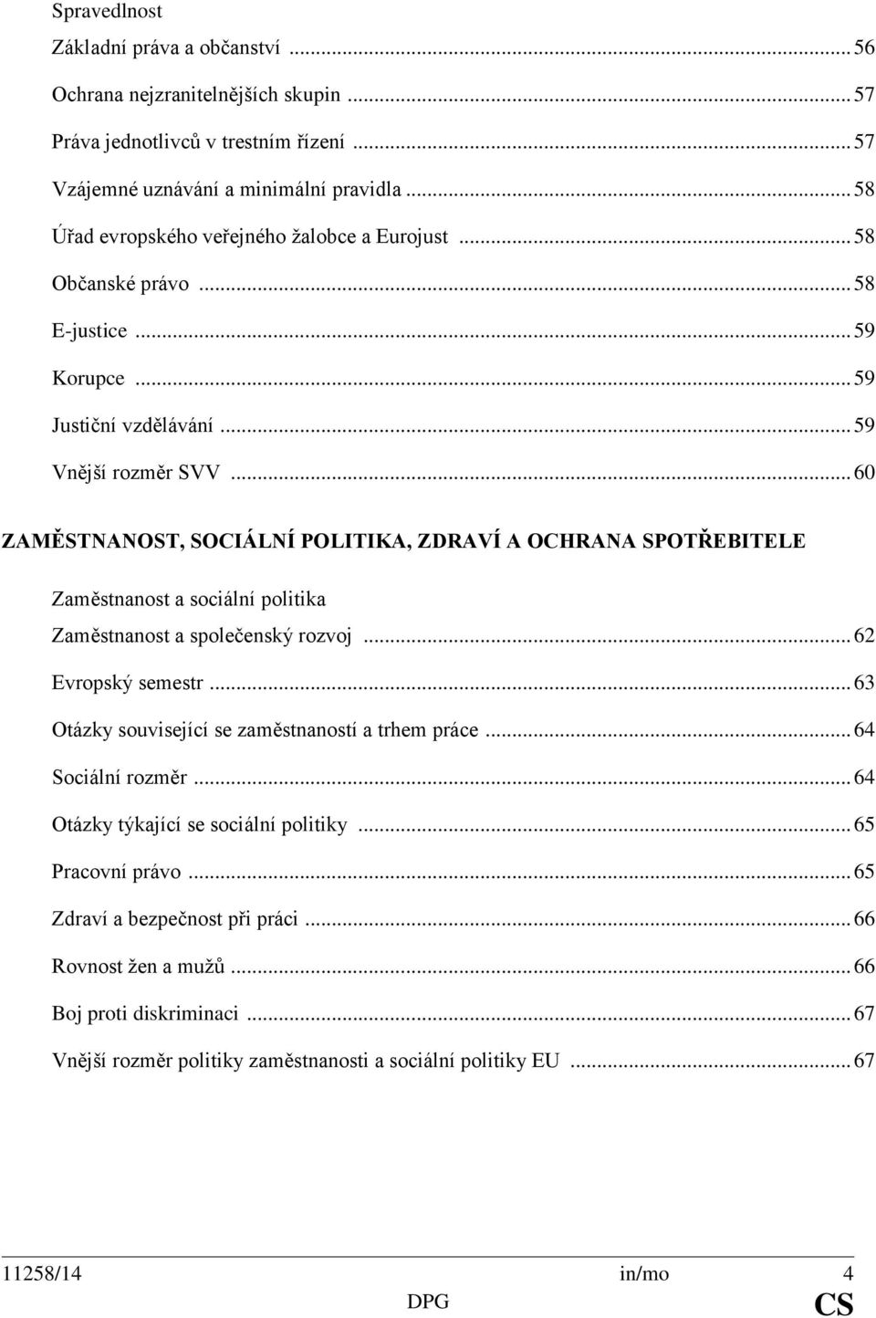 .. 60 ZAMĚSTNANOST, SOCIÁLNÍ POLITIKA, ZDRAVÍ A OCHRANA SPOTŘEBITELE Zaměstnanost a sociální politika Zaměstnanost a společenský rozvoj... 62 Evropský semestr.