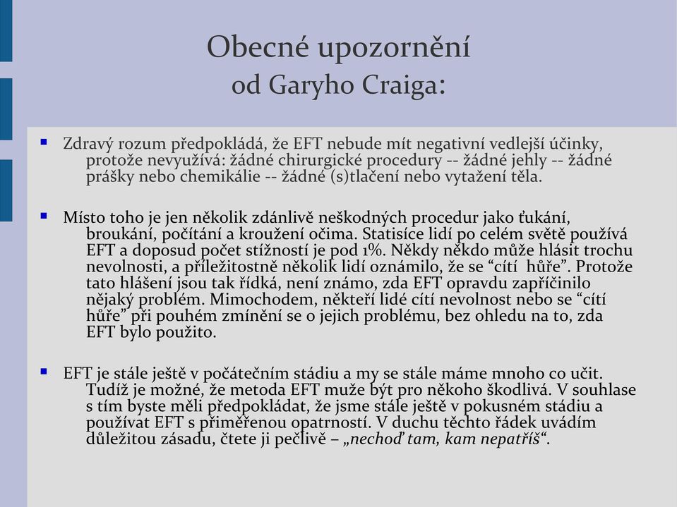 Statisíce lidí po celém světě používá EFT a doposud počet stížností je pod 1%. Někdy někdo může hlásit trochu nevolnosti, a příležitostně několik lidí oznámilo, že se cítí hůře.