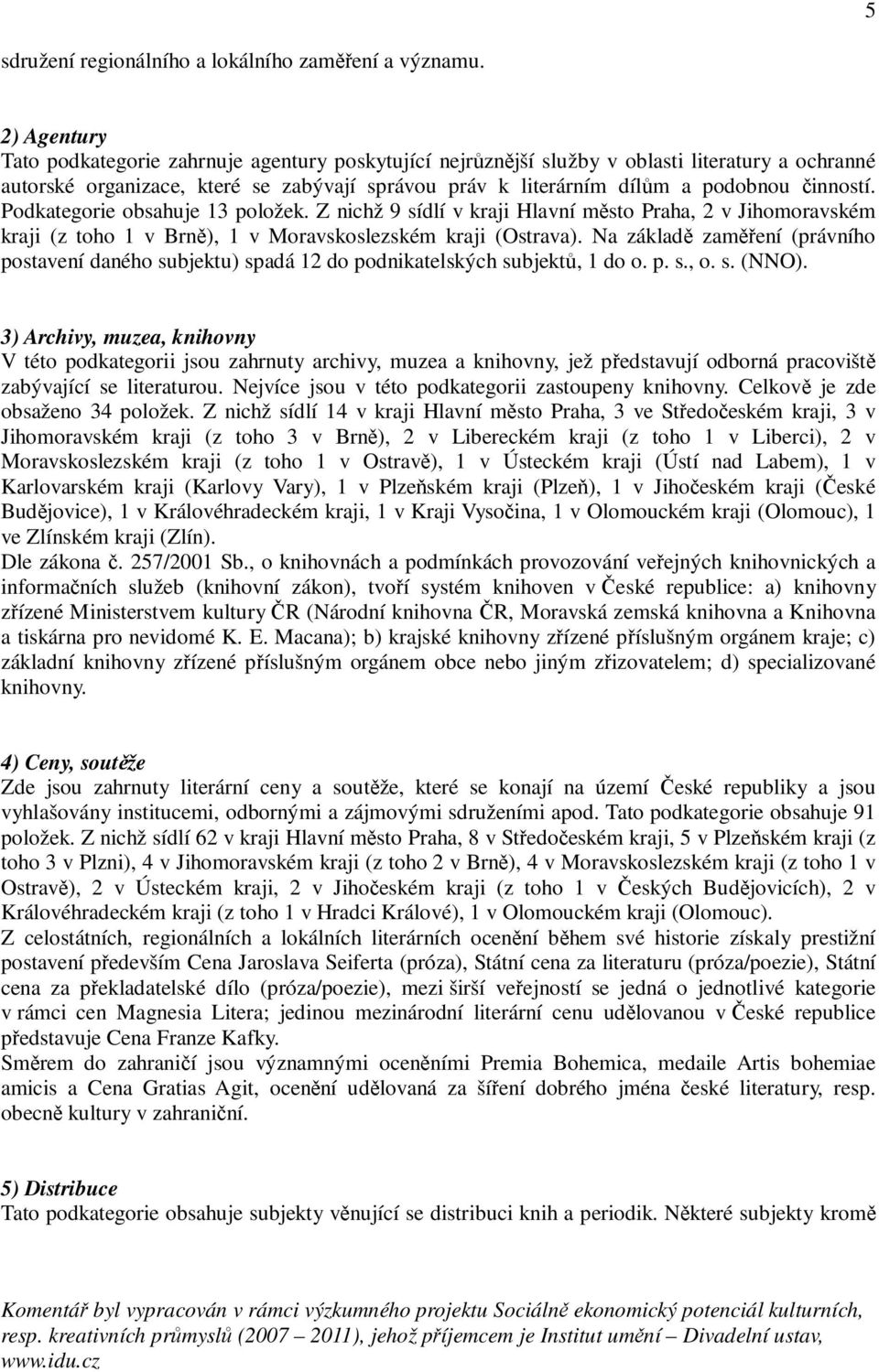 činností. Podkategorie obsahuje 13 položek. Z nichž 9 sídlí v kraji Hlavní město Praha, 2 v Jihomoravském kraji (z toho 1 v Brně), 1 v Moravskoslezském kraji (Ostrava).