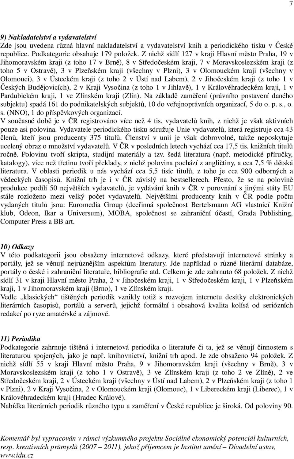 Plzni), 3 v Olomouckém kraji (všechny v Olomouci), 3 v Ústeckém kraji (z toho 2 v Ústí nad Labem), 2 v Jihočeském kraji (z toho 1 v Českých Budějovicích), 2 v Kraji Vysočina (z toho 1 v Jihlavě), 1 v