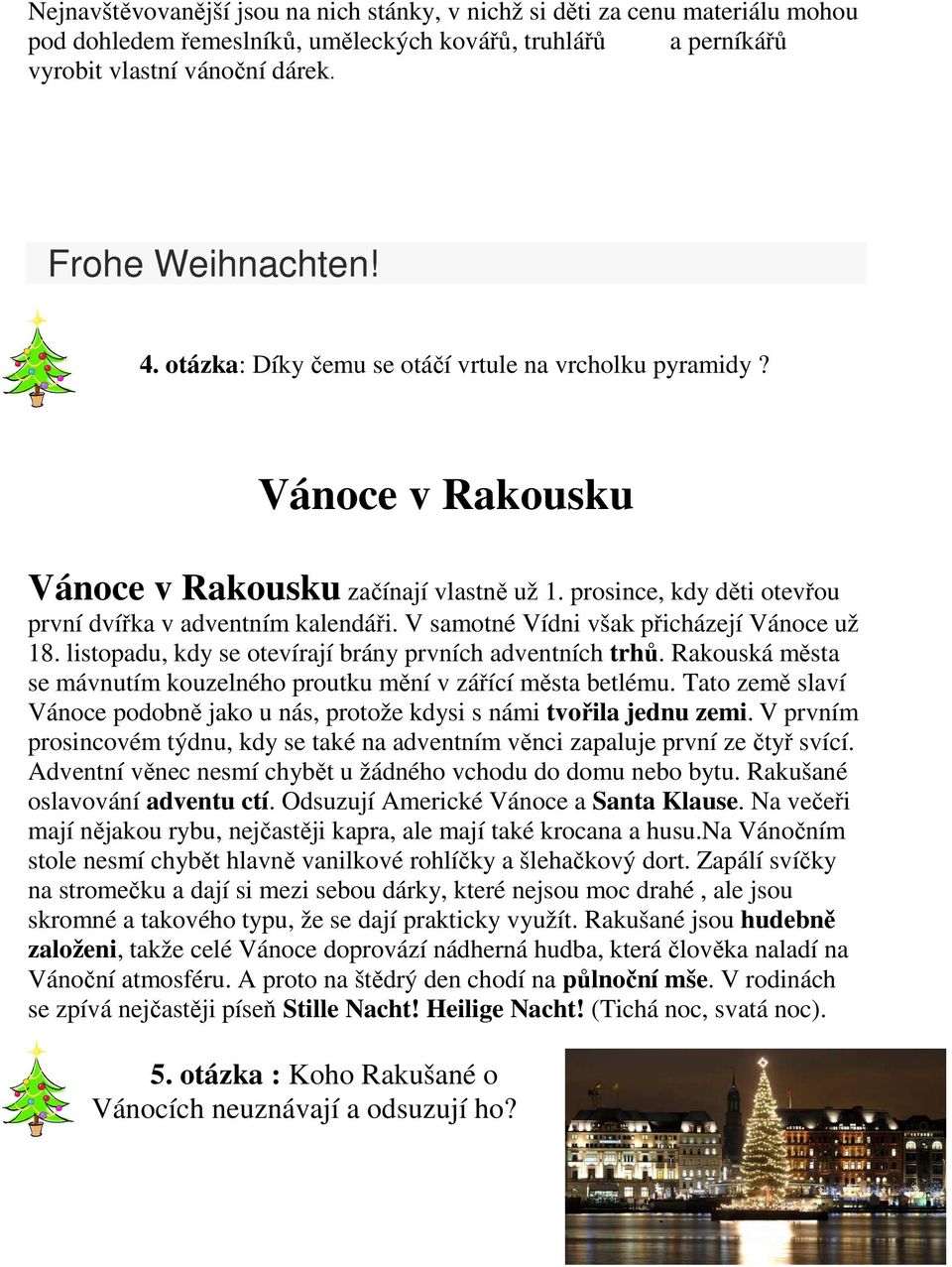 V samotné Vídni však přicházejí Vánoce už 18. listopadu, kdy se otevírají brány prvních adventních trhů. Rakouská města se mávnutím kouzelného proutku mění v zářící města betlému.