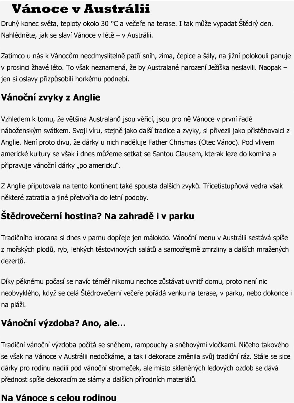 Naopak jen si oslavy přizpůsobili horkému podnebí. Vánoční zvyky z Anglie Vzhledem k tomu, že většina Australanů jsou věřící, jsou pro ně Vánoce v první řadě náboženským svátkem.