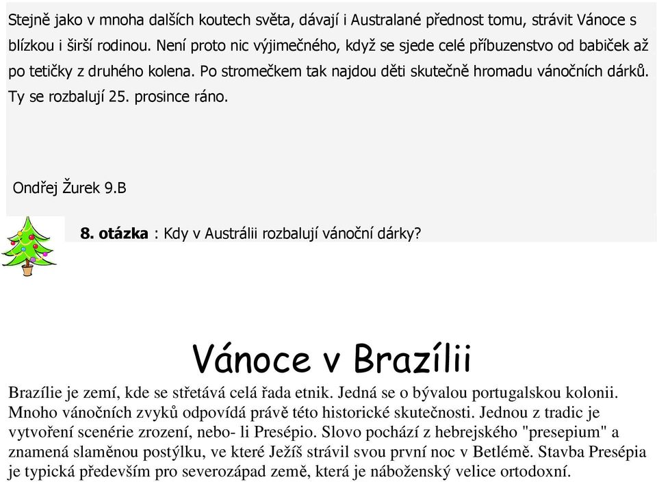 prosince ráno. Ondřej Žurek 9.B 8. otázka : Kdy v Austrálii rozbalují vánoční dárky? Vánoce v Brazílii Brazílie je zemí, kde se střetává celá řada etnik. Jedná se o bývalou portugalskou kolonii.