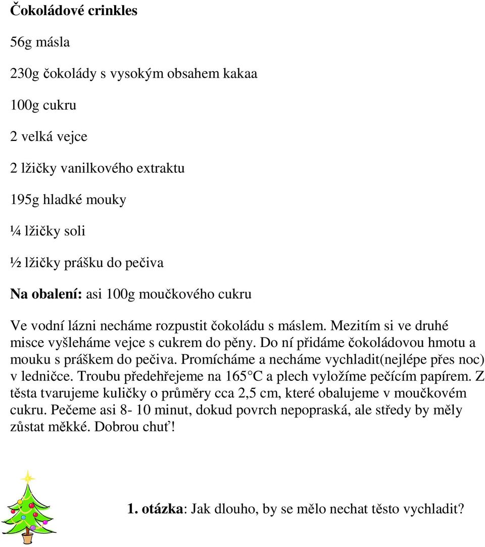 Do ní přidáme čokoládovou hmotu a mouku s práškem do pečiva. Promícháme a necháme vychladit(nejlépe přes noc) v ledničce. Troubu předehřejeme na 165 C a plech vyložíme pečícím papírem.