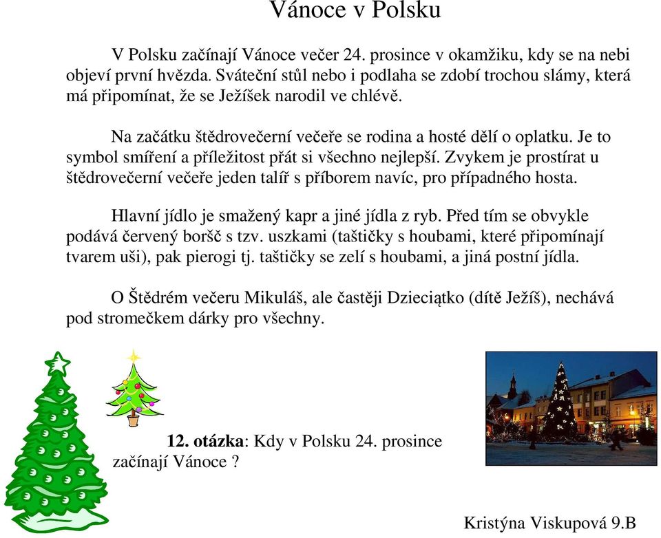 Je to symbol smíření a příležitost přát si všechno nejlepší. Zvykem je prostírat u štědrovečerní večeře jeden talíř s příborem navíc, pro případného hosta.