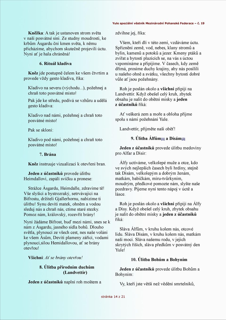 zdvihne jej, říka: Všem, kteří dlí v této zemi, vzdáváme úctu. Spříznění země, vod, nebes, klany stromů a bylin, kamenů a potoků a jezer.