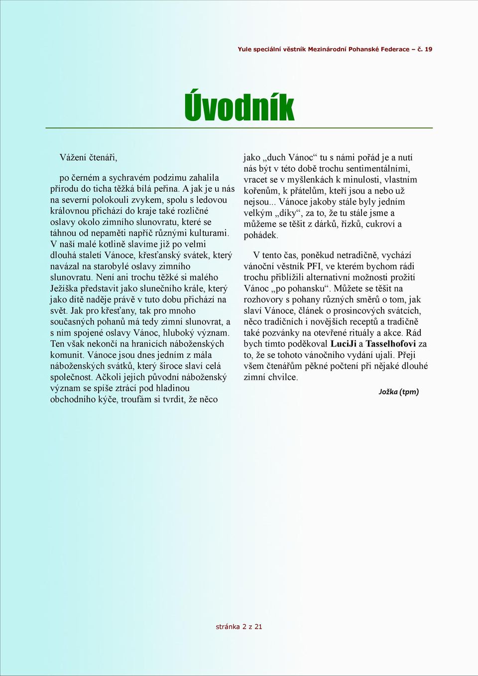 .. Vánoce jakoby stále byly jedním královnou přichází do kraje také rozličné velkým díky, za to, že tu stále jsme a oslavy okolo zimního slunovratu, které se můžeme se těšit z dárků, řízků, cukroví a