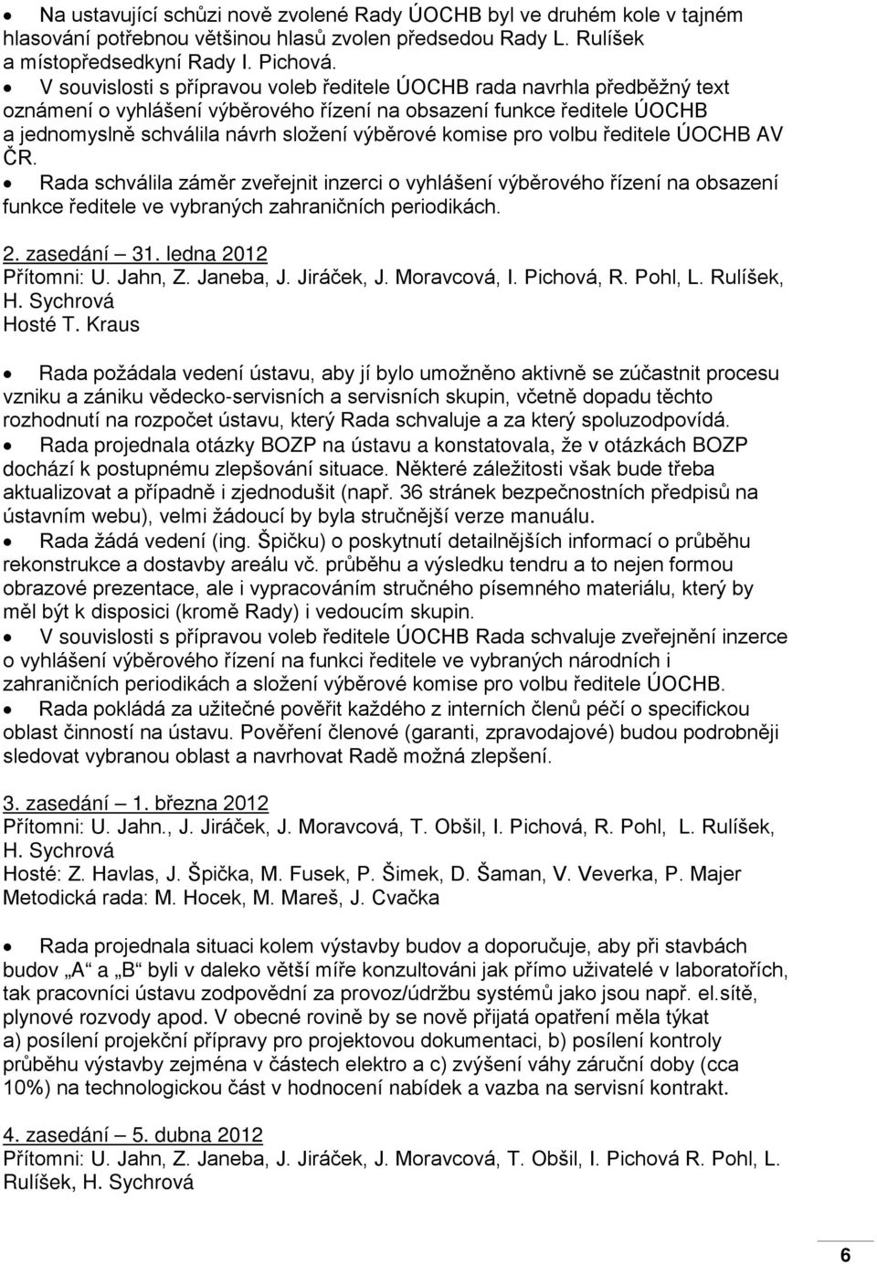 komise pro volbu ředitele ÚOCHB AV ČR. Rada schválila záměr zveřejnit inzerci o vyhlášení výběrového řízení na obsazení funkce ředitele ve vybraných zahraničních periodikách. 2. zasedání 31.