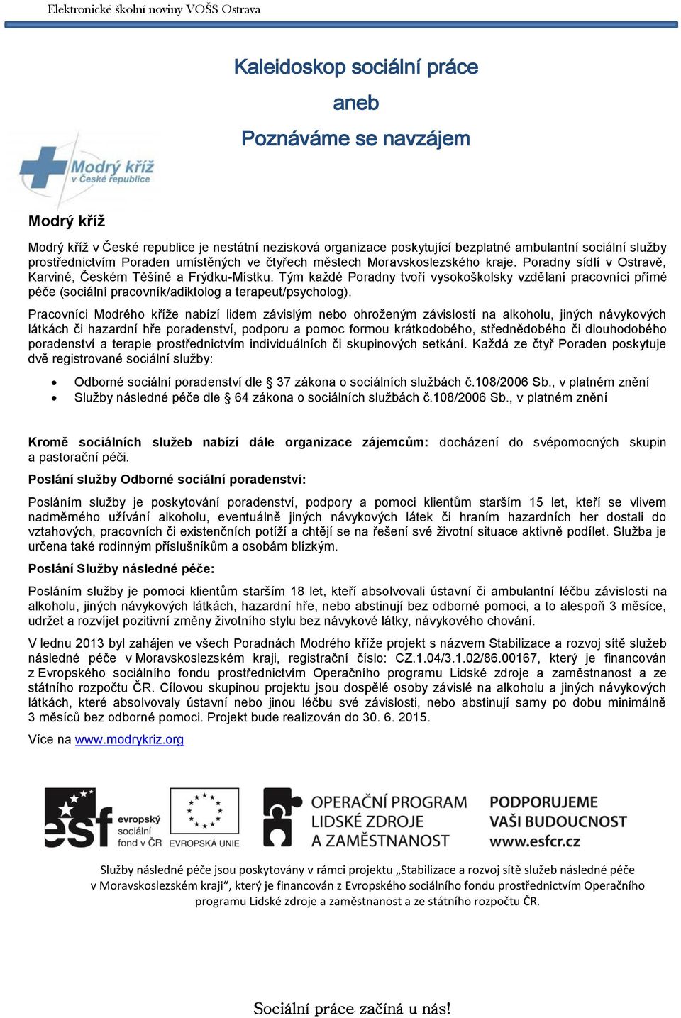 Tým každé Poradny tvoří vysokoškolsky vzdělaní pracovníci přímé péče (sociální pracovník/adiktolog a terapeut/psycholog).