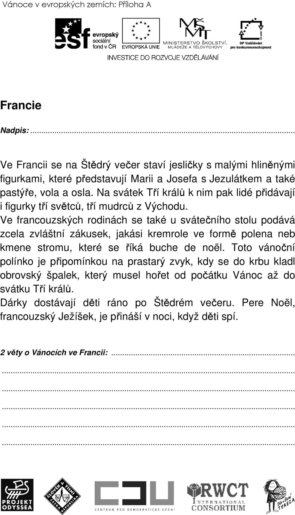 Ve francouzských rodinách se také u svátečního stolu podává zcela zvláštní zákusek, jakási kremrole ve formě polena neb kmene stromu, které se říká buche de noël.