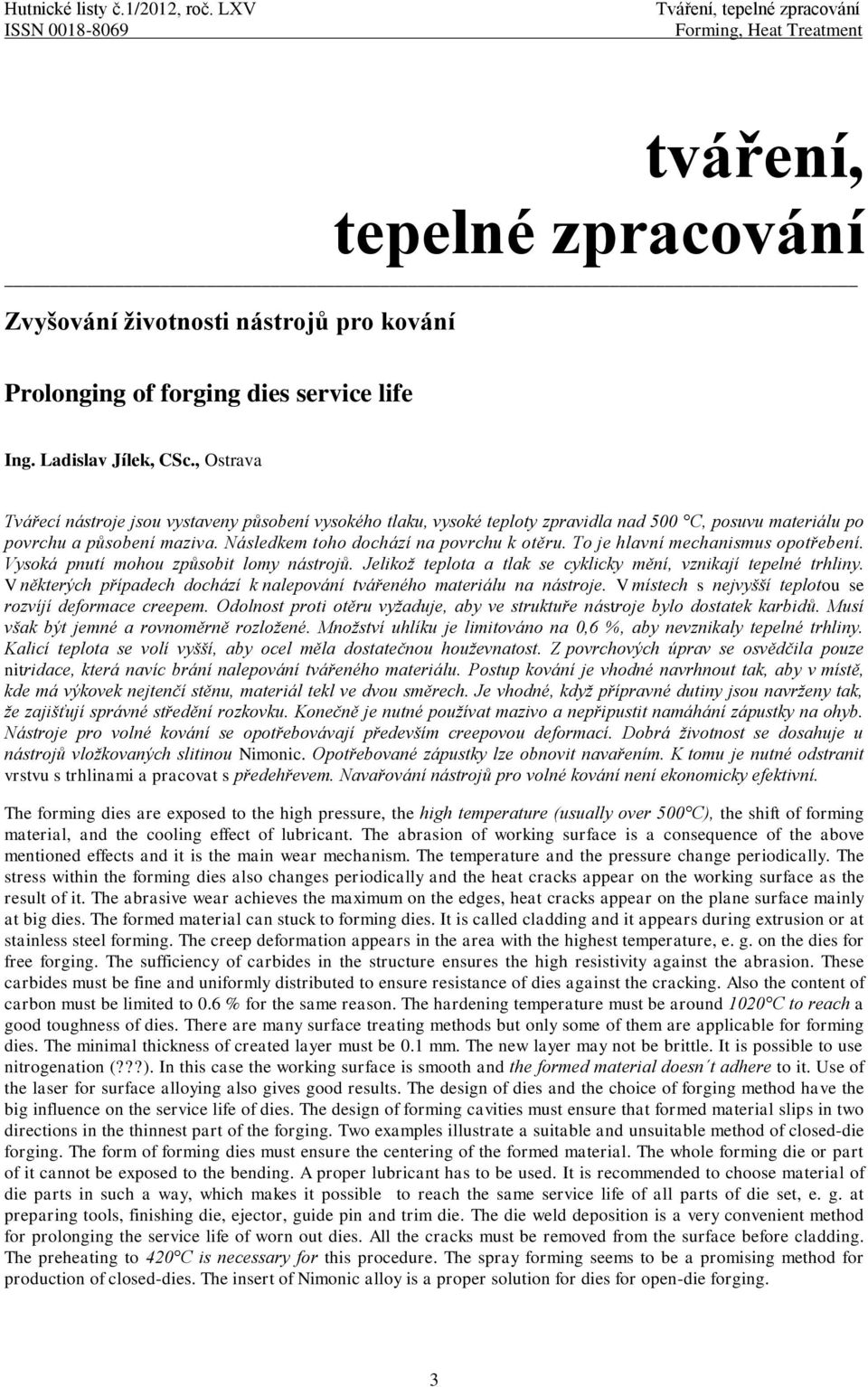 Ladislav Jílek, CSc., Ostrava Tvářecí nástroje jsou vystaveny působení vysokého tlaku, vysoké teploty zpravidla nad 500 C, posuvu materiálu po povrchu a působení maziva.