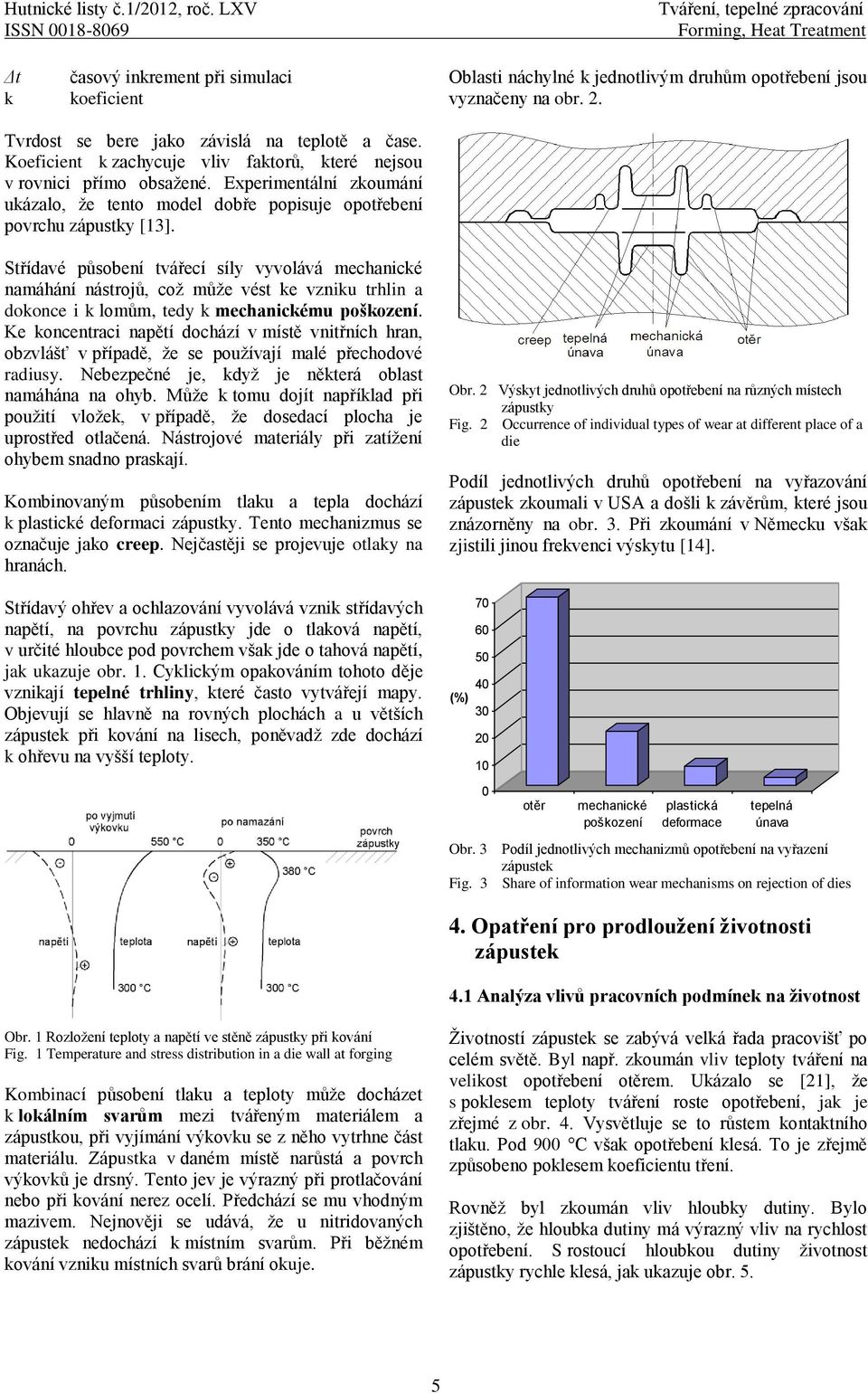 Tvrdost se bere jako závislá na teplotě a čase. Koeficient k zachycuje vliv faktorů, které nejsou v rovnici přímo obsaţené.