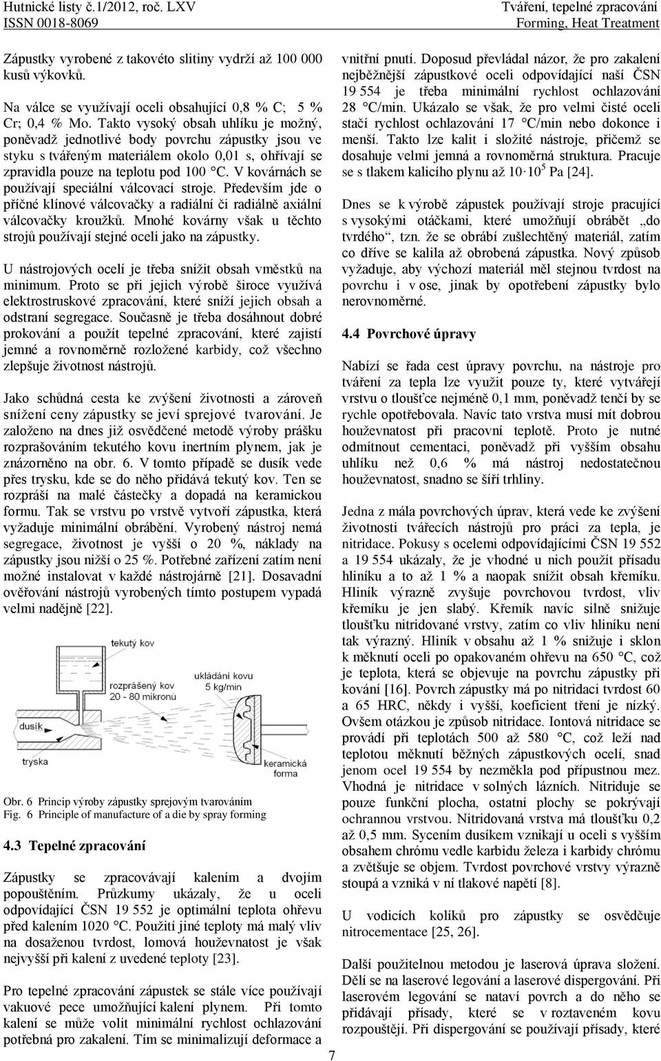 Takto vysoký obsah uhlíku je moţný, poněvadţ jednotlivé body povrchu zápustky jsou ve styku s tvářeným materiálem okolo 0,01 s, ohřívají se zpravidla pouze na teplotu pod 100 C.