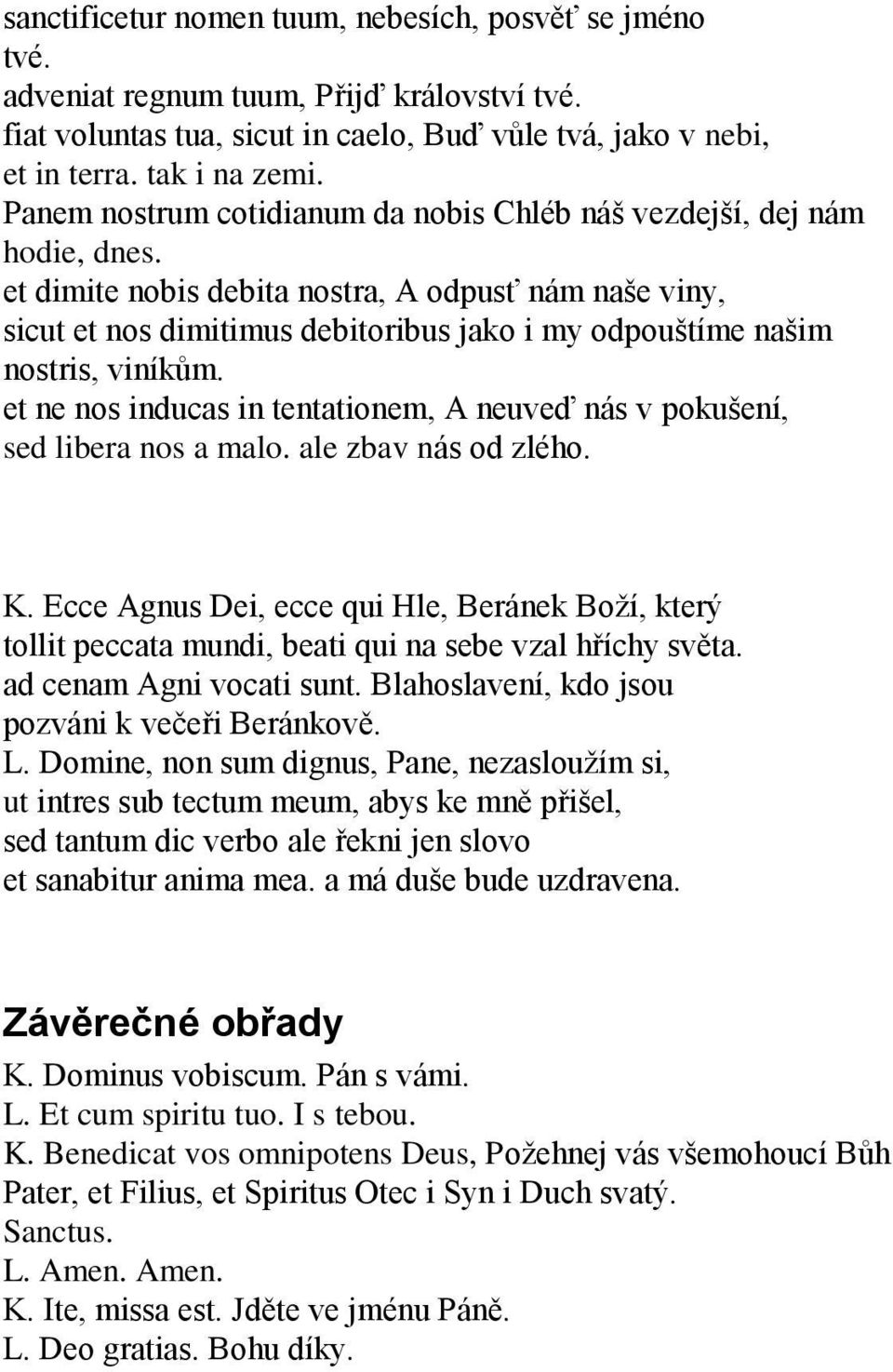 et dimite nobis debita nostra, A odpusť nám naše viny, sicut et nos dimitimus debitoribus jako i my odpouštíme našim nostris, viníkům.