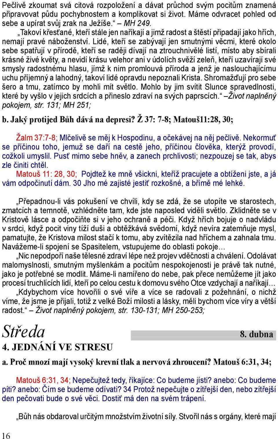 Lidé, kteří se zabývají jen smutnými věcmi, které okolo sebe spatřují v přírodě, kteří se raději dívají na ztrouchnivělé listí, místo aby sbírali krásné živé květy, a nevidí krásu velehor ani v