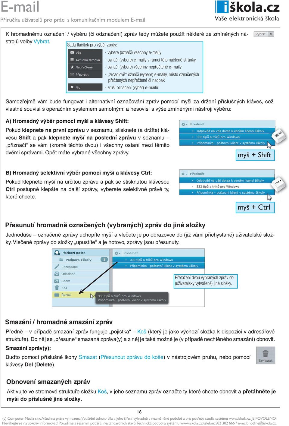 e-maily, místo označených přečtených nepřečtené či naopak - zruší označení (výběr) e-mailů Samozřejmě vám bude fungovat i alternativní označování zpráv pomocí myši za držení příslušných kláves, což