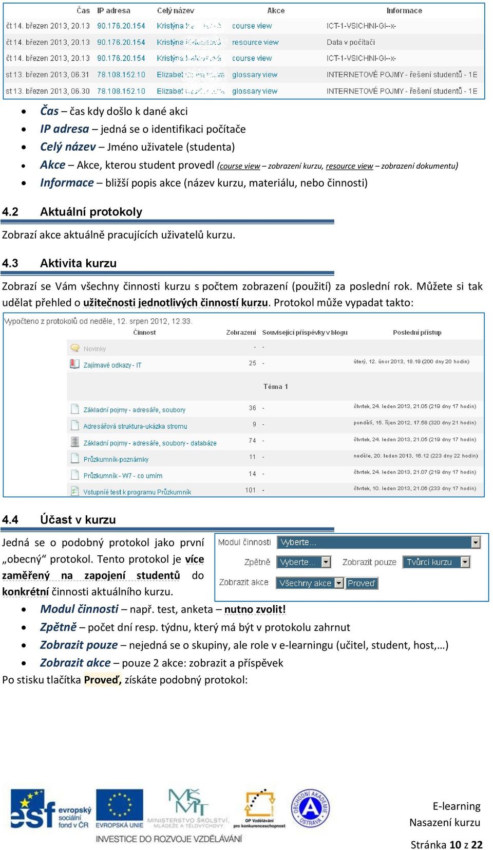 Můžete si tak udělat přehled o užitečnosti jednotlivých činností kurzu. Protokol může vypadat takto: 4.4 Účast v kurzu Jedná se o podobný protokol jako první obecný protokol.