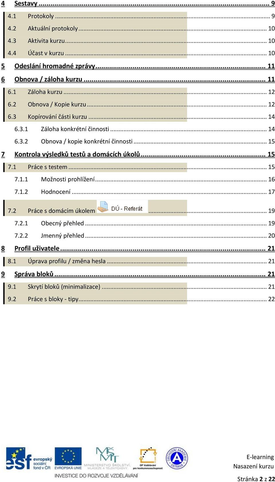 .. 15 7 Kontrola výsledků testů a domácích úkolů... 15 7.1 Práce s testem... 15 7.1.1 Možnosti prohlížení... 16 7.1.2 Hodnocení... 17 7.2 Práce s domácím úkolem... 19 7.2.1 Obecný přehled.